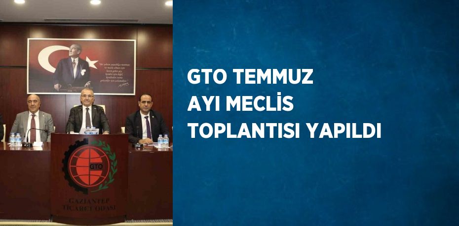 GTO TEMMUZ AYI MECLİS TOPLANTISI YAPILDI