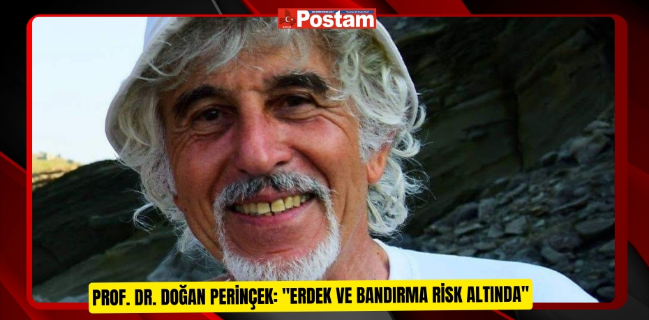 Prof. Dr. Doğan Perinçek: &quot;Erdek ve Bandırma risk altında&quot;