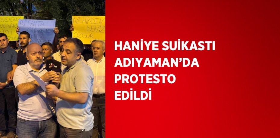 HANİYE SUİKASTI ADIYAMAN’DA PROTESTO EDİLDİ