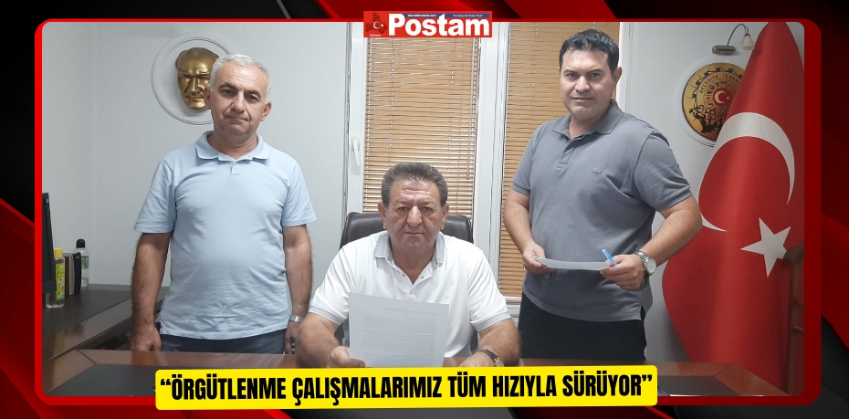 “ÖRGÜTLENME ÇALIŞMALARIMIZ TÜM HIZIYLA SÜRÜYOR”