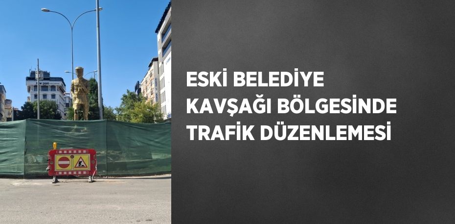 ESKİ BELEDİYE KAVŞAĞI BÖLGESİNDE TRAFİK DÜZENLEMESİ