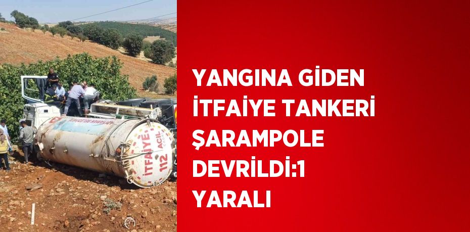 YANGINA GİDEN İTFAİYE TANKERİ ŞARAMPOLE DEVRİLDİ:1 YARALI