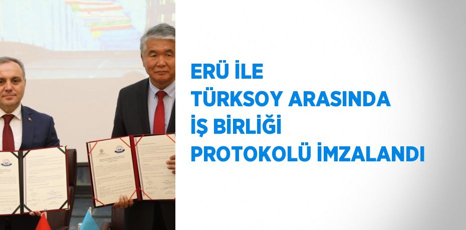 ERÜ İLE TÜRKSOY ARASINDA İŞ BİRLİĞİ PROTOKOLÜ İMZALANDI