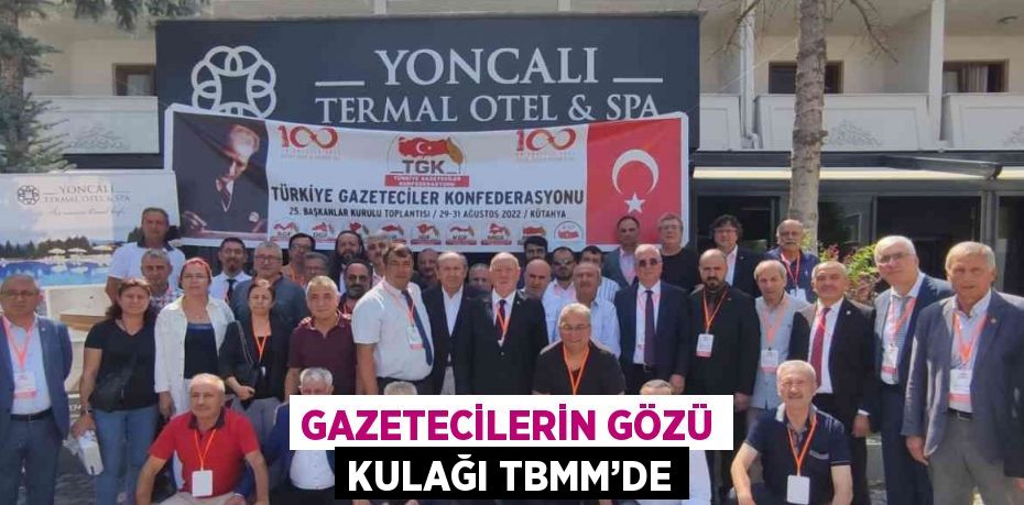 GAZETECİLERİN GÖZÜ KULAĞI TBMM’DE