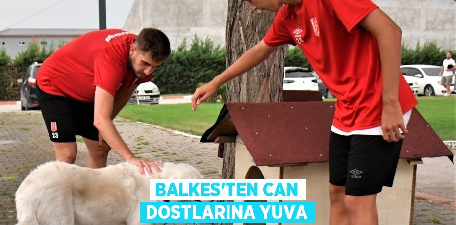 BALKES’TEN CAN DOSTLARINA YUVA