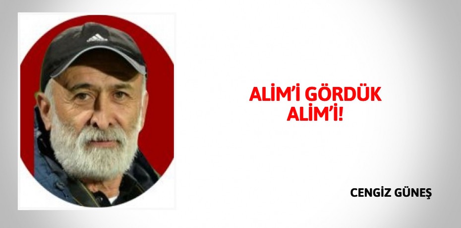 ALİM’İ GÖRDÜK ALİM’İ!