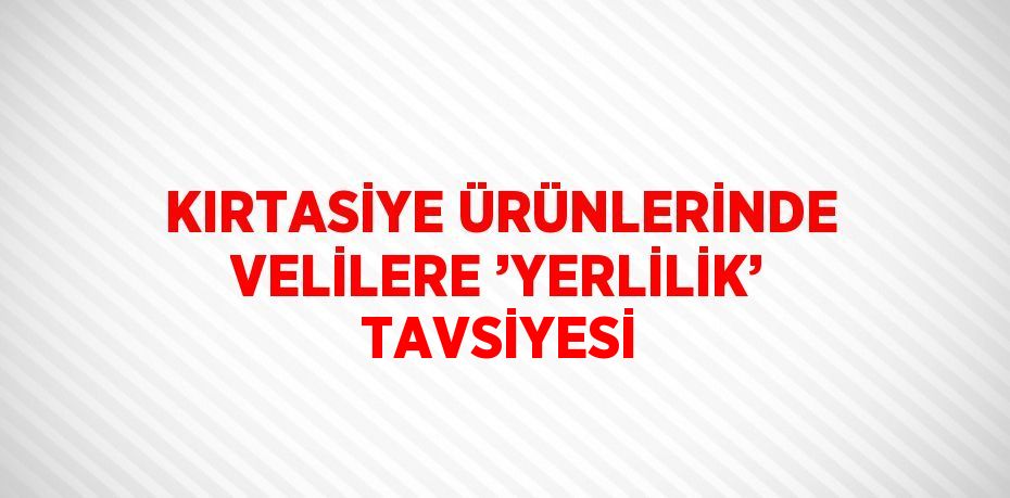 KIRTASİYE ÜRÜNLERİNDE VELİLERE ’YERLİLİK’ TAVSİYESİ