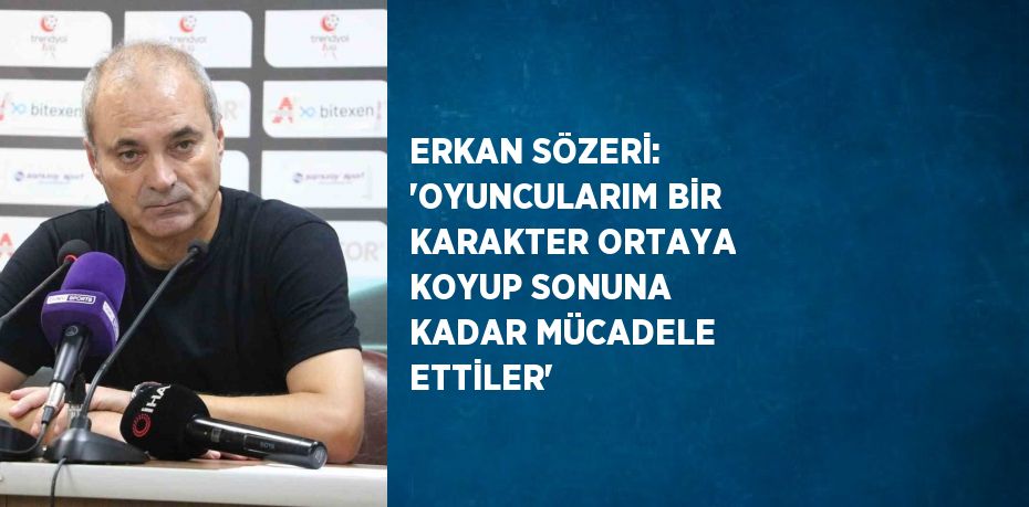 ERKAN SÖZERİ: 'OYUNCULARIM BİR KARAKTER ORTAYA KOYUP SONUNA KADAR MÜCADELE ETTİLER'