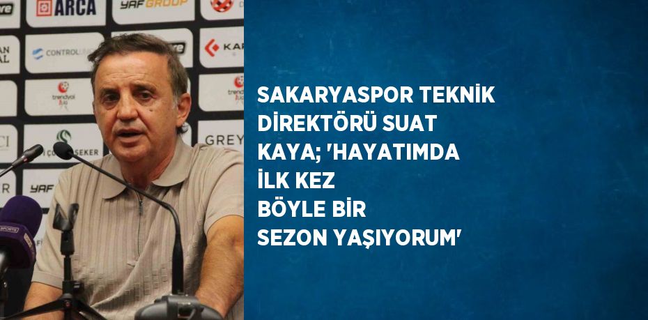 SAKARYASPOR TEKNİK DİREKTÖRÜ SUAT KAYA; 'HAYATIMDA İLK KEZ BÖYLE BİR SEZON YAŞIYORUM'