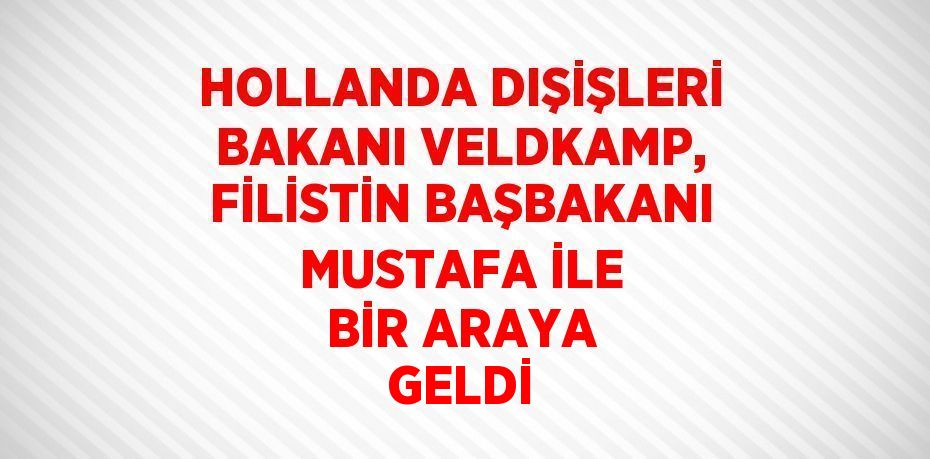 HOLLANDA DIŞİŞLERİ BAKANI VELDKAMP, FİLİSTİN BAŞBAKANI MUSTAFA İLE BİR ARAYA GELDİ