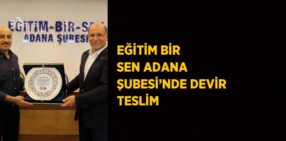 EĞİTİM BİR SEN ADANA ŞUBESİ’NDE DEVİR TESLİM