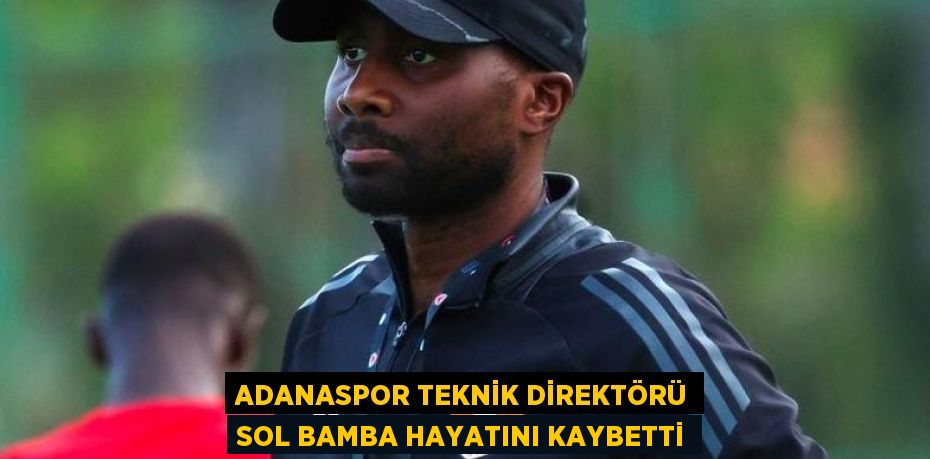 ADANASPOR TEKNİK DİREKTÖRÜ SOL BAMBA HAYATINI KAYBETTİ