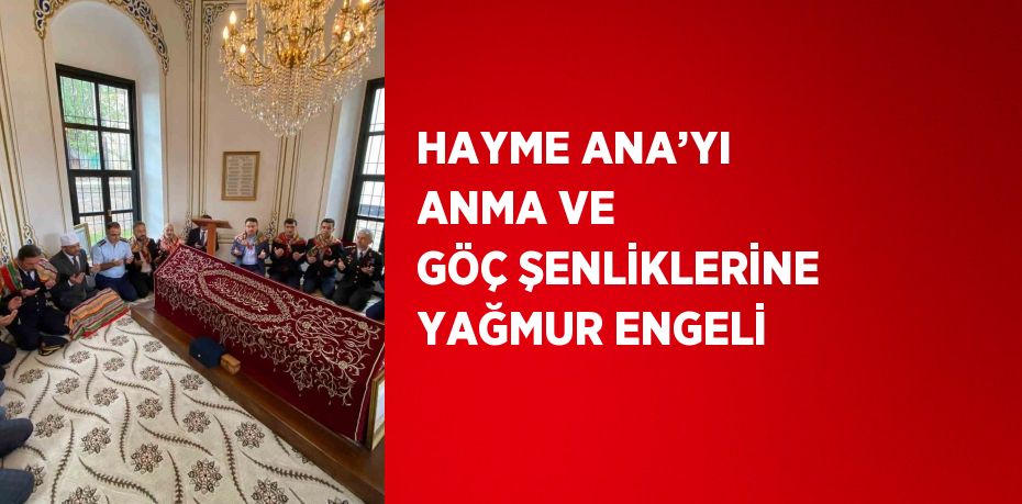 HAYME ANA’YI ANMA VE GÖÇ ŞENLİKLERİNE YAĞMUR ENGELİ