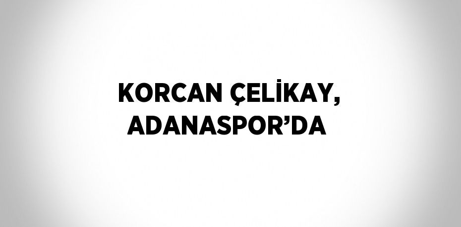 KORCAN ÇELİKAY, ADANASPOR’DA