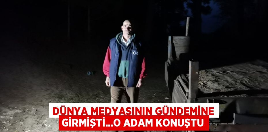 Dünya medyasının gündemine girmişti...O adam konuştu