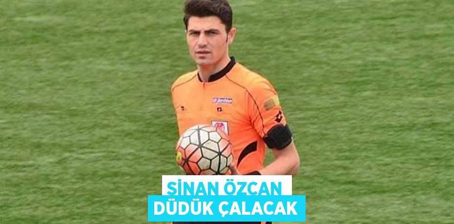 SİNAN ÖZCAN DÜDÜK ÇALACAK