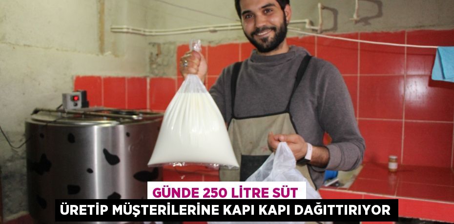 Günde 250 litre süt üretip müşterilerine kapı kapı dağıttırıyor