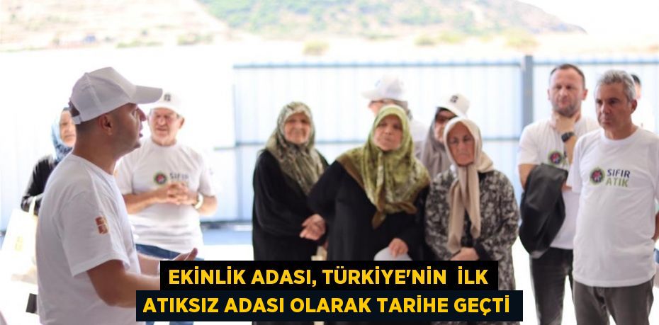 EKİNLİK ADASI, TÜRKİYE'NİN  İLK ATIKSIZ ADASI OLARAK TARİHE GEÇTİ