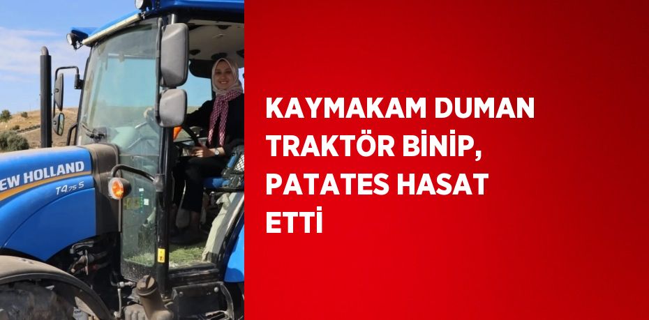 KAYMAKAM DUMAN TRAKTÖR BİNİP, PATATES HASAT ETTİ