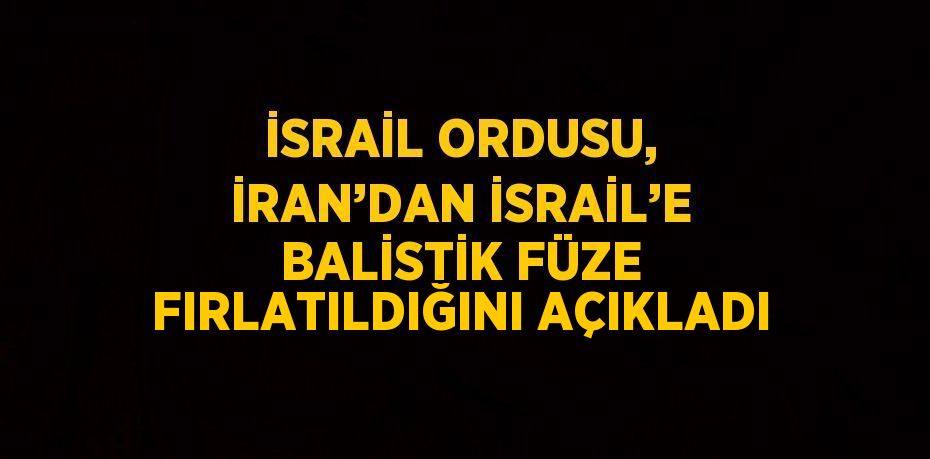 İSRAİL ORDUSU, İRAN’DAN İSRAİL’E BALİSTİK FÜZE FIRLATILDIĞINI AÇIKLADI