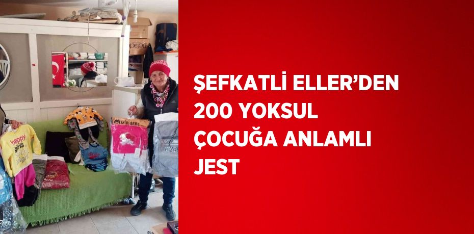 ŞEFKATLİ ELLER’DEN 200 YOKSUL ÇOCUĞA ANLAMLI JEST