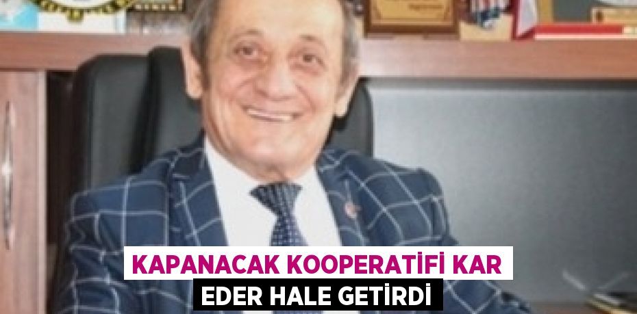 KAPANACAK KOOPERATİFİ KAR EDER HALE GETİRDİ