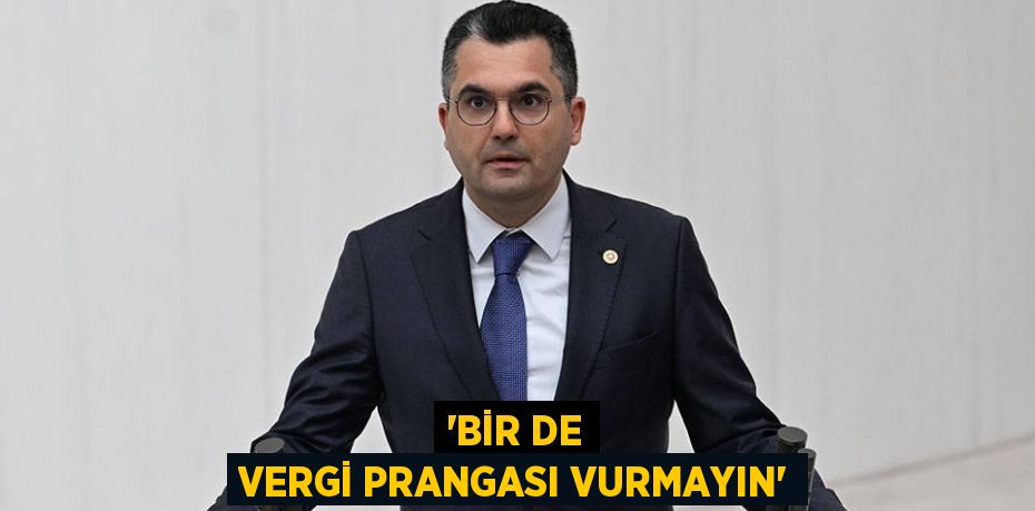 “BİR DE VERGİ PRANGASI VURMAYIN”