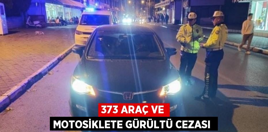 373 ARAÇ VE MOTOSİKLETE GÜRÜLTÜ CEZASI 