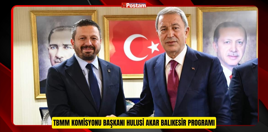 TBMM KOMİSYONU BAŞKANI HULUSİ AKAR BALIKESİR PROGRAMI