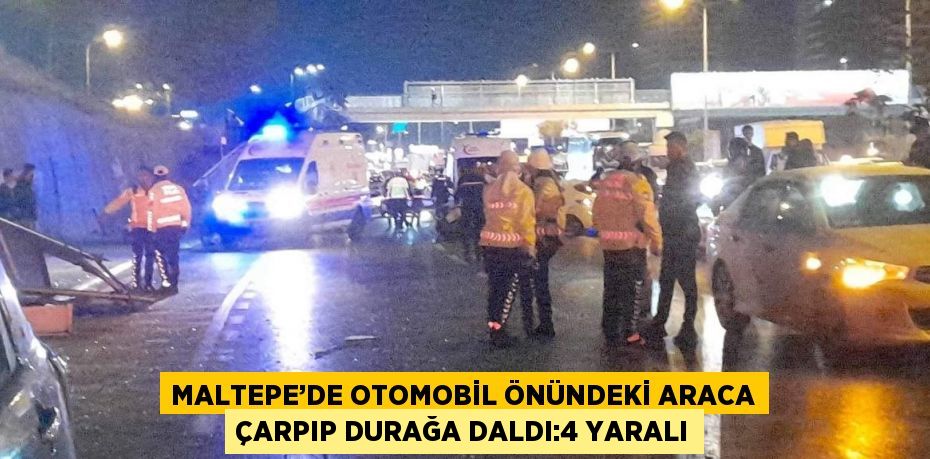 MALTEPE’DE OTOMOBİL ÖNÜNDEKİ ARACA ÇARPIP DURAĞA DALDI:4 YARALI