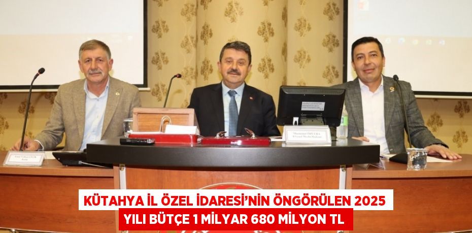 KÜTAHYA İL ÖZEL İDARESİ’NİN ÖNGÖRÜLEN 2025 YILI BÜTÇE 1 MİLYAR 680 MİLYON TL