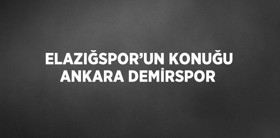 ELAZIĞSPOR’UN KONUĞU ANKARA DEMİRSPOR