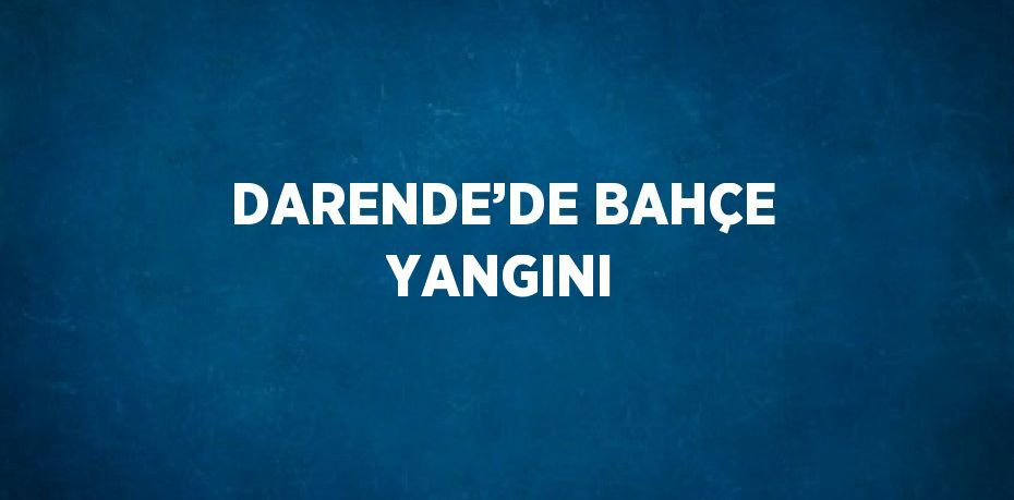 DARENDE’DE BAHÇE YANGINI