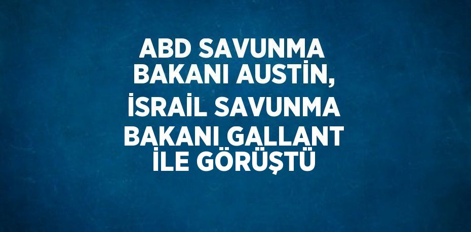 ABD SAVUNMA BAKANI AUSTİN, İSRAİL SAVUNMA BAKANI GALLANT İLE GÖRÜŞTÜ