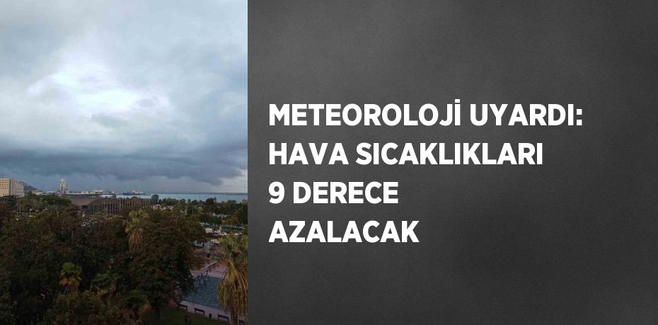 METEOROLOJİ UYARDI: HAVA SICAKLIKLARI 9 DERECE AZALACAK