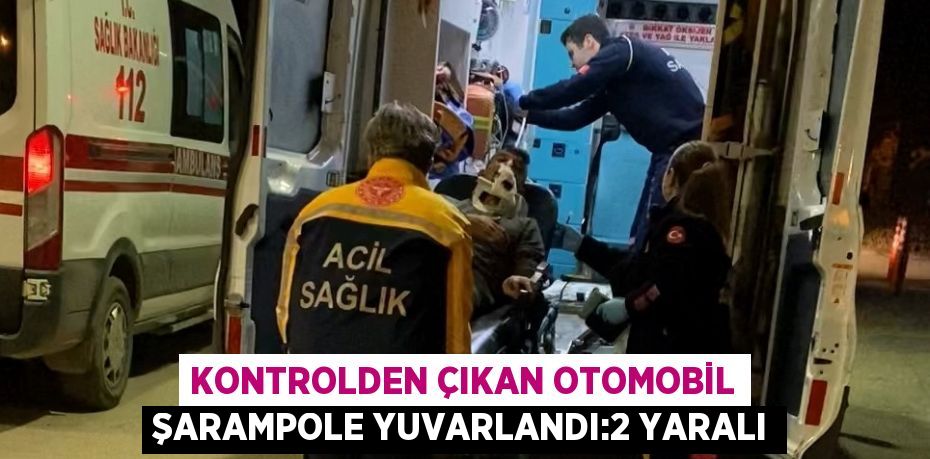 KONTROLDEN ÇIKAN OTOMOBİL ŞARAMPOLE YUVARLANDI:2 YARALI