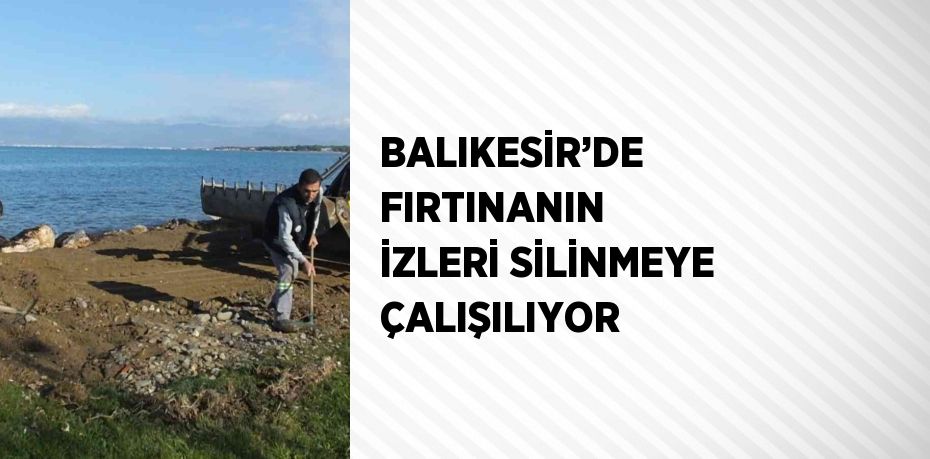 BALIKESİR’DE FIRTINANIN İZLERİ SİLİNMEYE ÇALIŞILIYOR