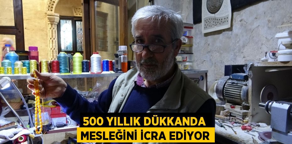 500 yıllık dükkanda mesleğini icra ediyor