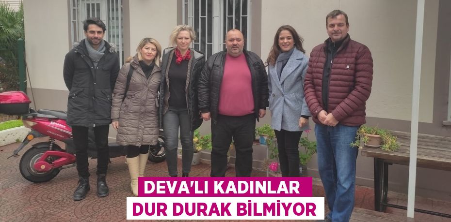 DEVA’LI KADINLAR  DUR DURAK BİLMİYOR