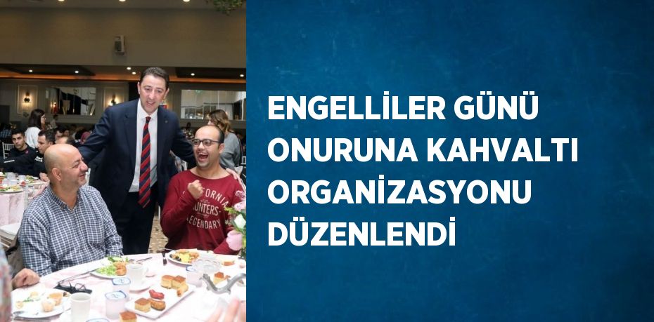 ENGELLİLER GÜNÜ ONURUNA KAHVALTI ORGANİZASYONU DÜZENLENDİ