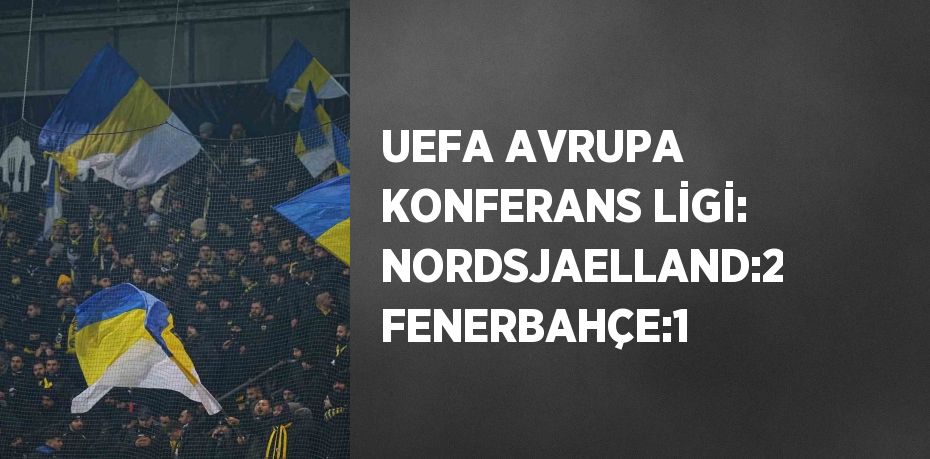 UEFA AVRUPA KONFERANS LİGİ: NORDSJAELLAND:2 FENERBAHÇE:1