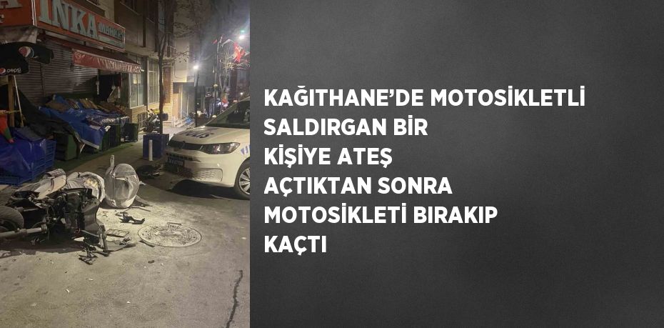 KAĞITHANE’DE MOTOSİKLETLİ SALDIRGAN BİR KİŞİYE ATEŞ AÇTIKTAN SONRA MOTOSİKLETİ BIRAKIP KAÇTI