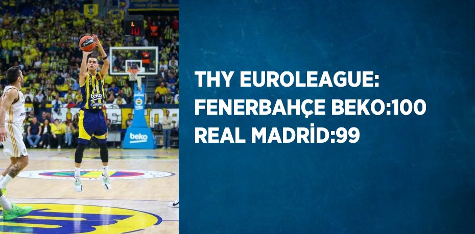 THY EUROLEAGUE: FENERBAHÇE BEKO:100 REAL MADRİD:99