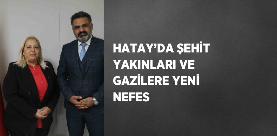 HATAY’DA ŞEHİT YAKINLARI VE GAZİLERE YENİ NEFES