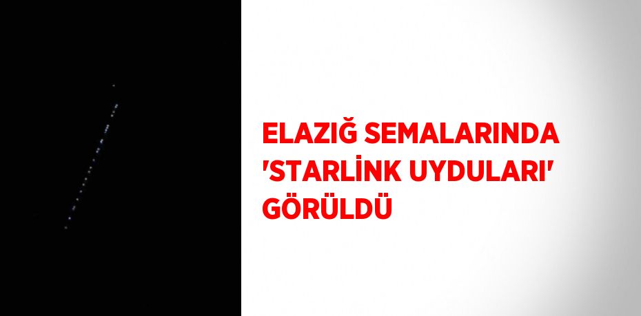 ELAZIĞ SEMALARINDA 'STARLİNK UYDULARI' GÖRÜLDÜ