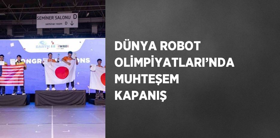 DÜNYA ROBOT OLİMPİYATLARI’NDA MUHTEŞEM KAPANIŞ