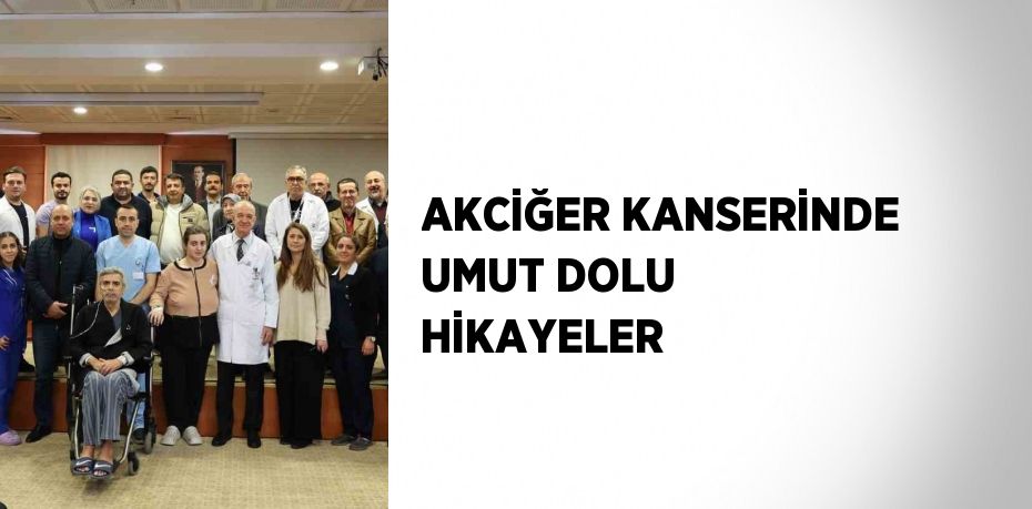 AKCİĞER KANSERİNDE UMUT DOLU HİKAYELER