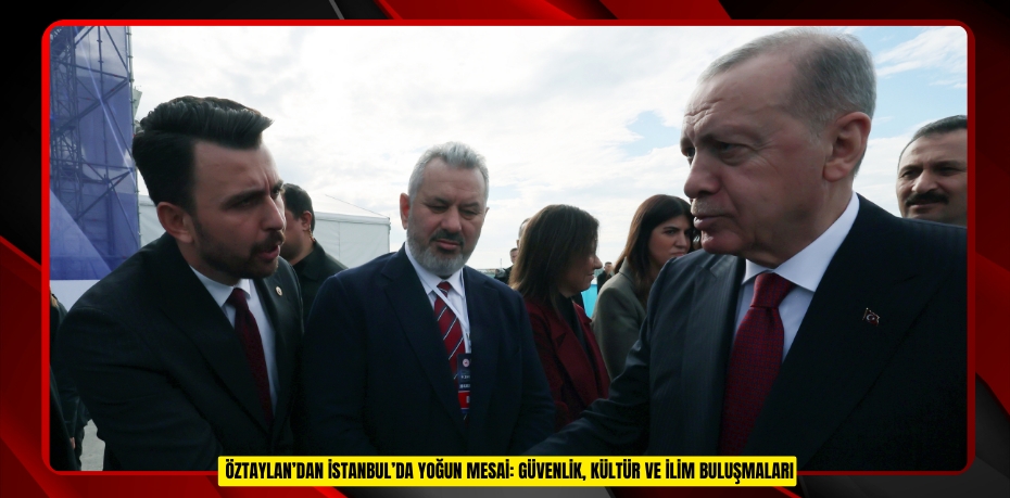  ÖZTAYLAN’DAN İSTANBUL’DA YOĞUN MESAİ: GÜVENLİK, KÜLTÜR VE İLİM BULUŞMALARI