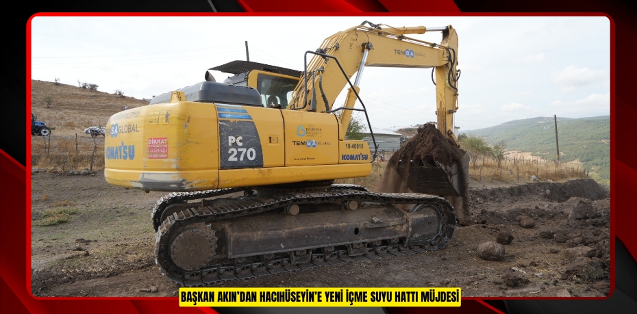 BAŞKAN AKIN’DAN HACIHÜSEYİN’E YENİ İÇME SUYU HATTI MÜJDESİ