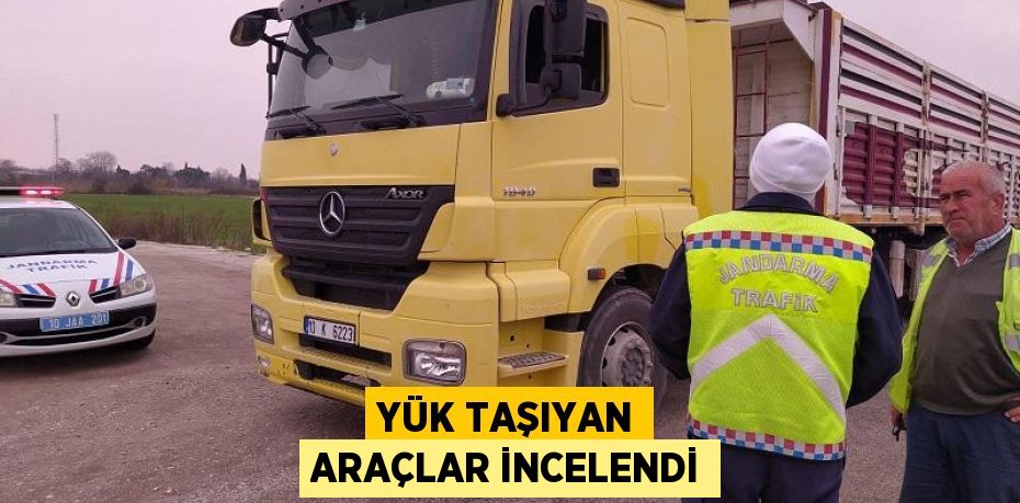 YÜK TAŞIYAN ARAÇLAR İNCELENDİ